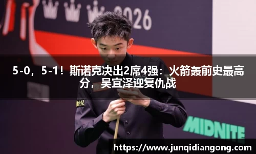5-0，5-1！斯诺克决出2席4强：火箭轰前史最高分，吴宜泽迎复仇战