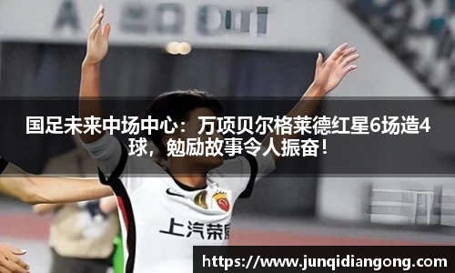 国足未来中场中心：万项贝尔格莱德红星6场造4球，勉励故事令人振奋！